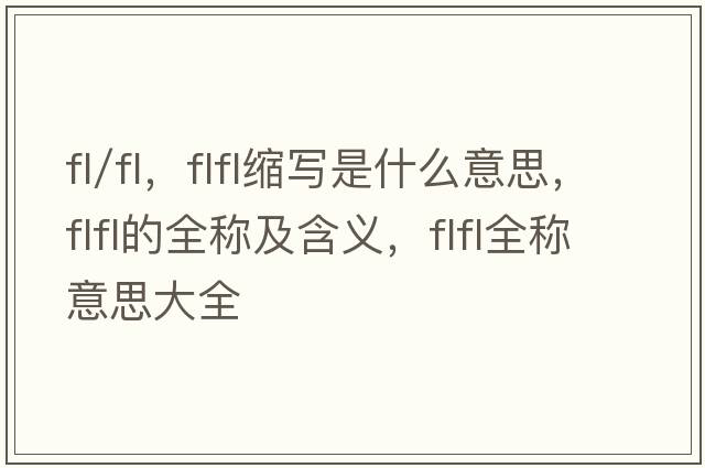 fl/fl，flfl縮寫(xiě)是什么意思，flfl的全稱(chēng)及含義，flfl全稱(chēng)意思大全
