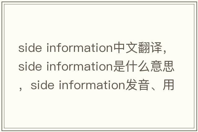 side information中文翻譯，side information是什么意思，side information發(fā)音、用法及例句