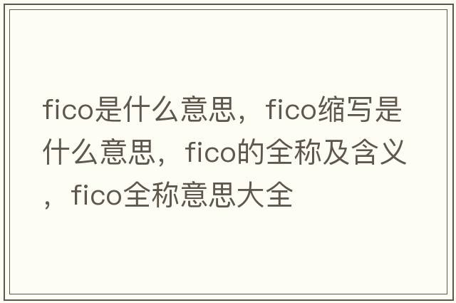 fico是什么意思，fico縮寫(xiě)是什么意思，fico的全稱(chēng)及含義，fico全稱(chēng)意思大全