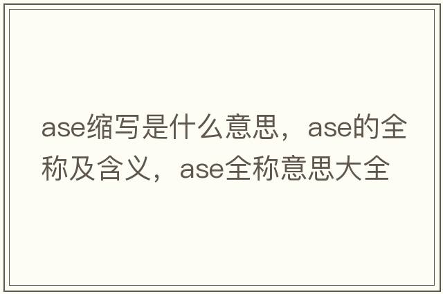 ase縮寫(xiě)是什么意思，ase的全稱(chēng)及含義，ase全稱(chēng)意思大全