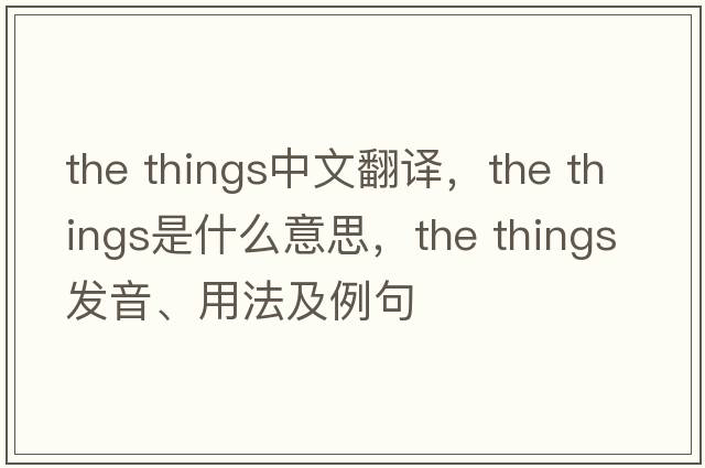 the things中文翻譯，the things是什么意思，the things發(fā)音、用法及例句