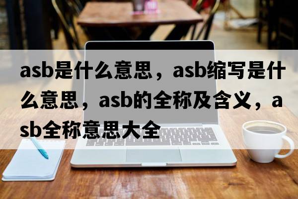 asb是什么意思，asb縮寫(xiě)是什么意思，asb的全稱(chēng)及含義，asb全稱(chēng)意思大全