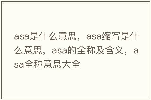 asa是什么意思，asa縮寫(xiě)是什么意思，asa的全稱(chēng)及含義，asa全稱(chēng)意思大全