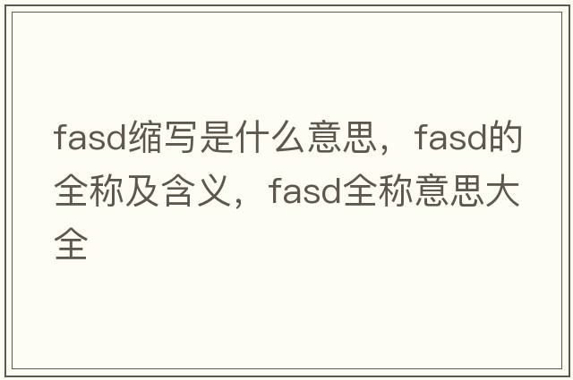fasd縮寫(xiě)是什么意思，fasd的全稱(chēng)及含義，fasd全稱(chēng)意思大全