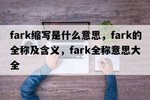 fark縮寫(xiě)是什么意思，fark的全稱(chēng)及含義，fark全稱(chēng)意思大全