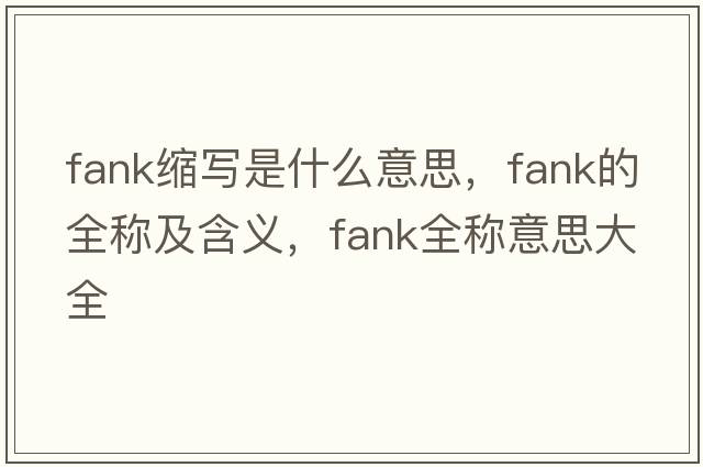 fank縮寫(xiě)是什么意思，fank的全稱(chēng)及含義，fank全稱(chēng)意思大全