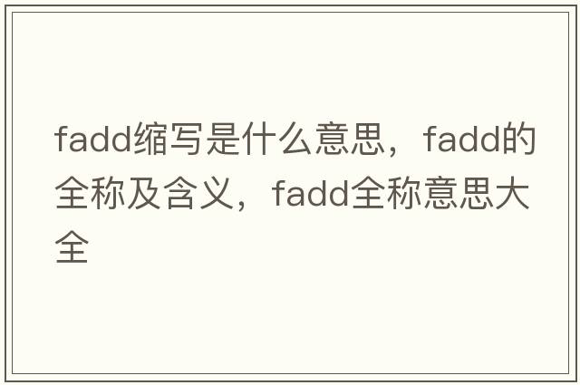 fadd縮寫(xiě)是什么意思，fadd的全稱(chēng)及含義，fadd全稱(chēng)意思大全