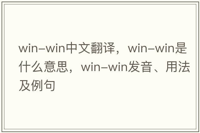 win-win中文翻譯，win-win是什么意思，win-win發(fā)音、用法及例句