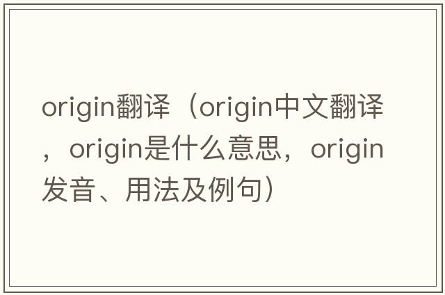 origin翻譯（origin中文翻譯，origin是什么意思，origin發(fā)音、用法及例句）