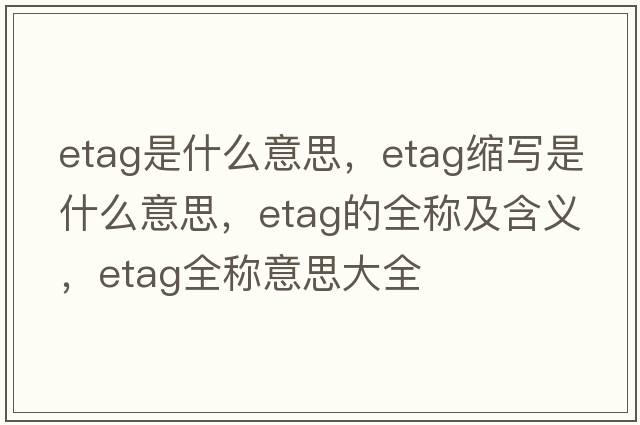 etag是什么意思，etag縮寫(xiě)是什么意思，etag的全稱(chēng)及含義，etag全稱(chēng)意思大全