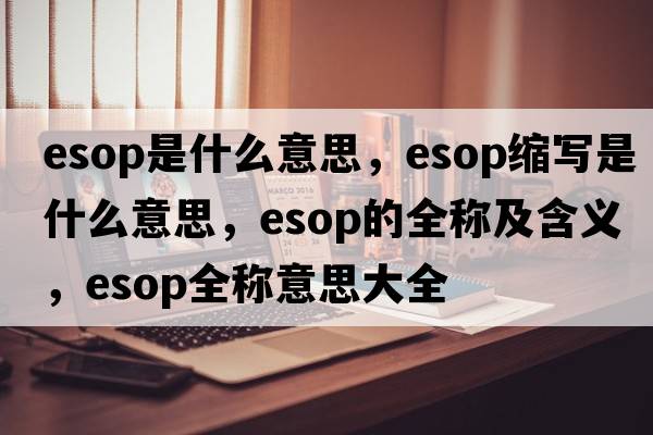 esop是什么意思，esop縮寫(xiě)是什么意思，esop的全稱(chēng)及含義，esop全稱(chēng)意思大全
