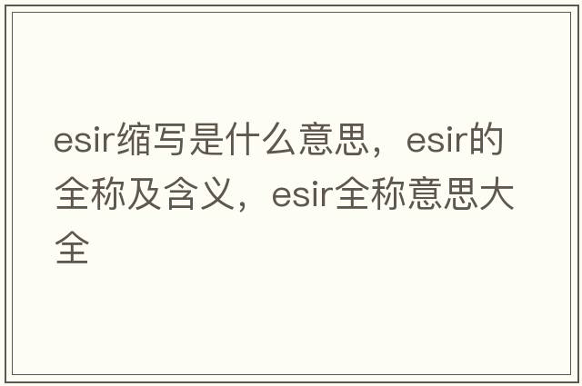 esir縮寫(xiě)是什么意思，esir的全稱(chēng)及含義，esir全稱(chēng)意思大全
