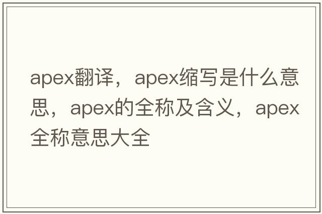 apex翻譯，apex縮寫(xiě)是什么意思，apex的全稱(chēng)及含義，apex全稱(chēng)意思大全