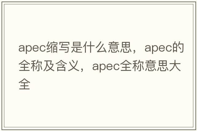 apec縮寫(xiě)是什么意思，apec的全稱(chēng)及含義，apec全稱(chēng)意思大全