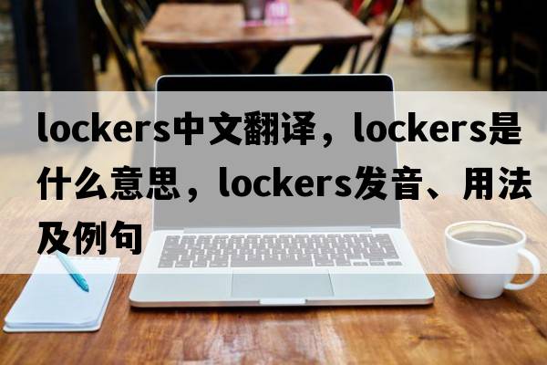 lockers中文翻譯，lockers是什么意思，lockers發(fā)音、用法及例句