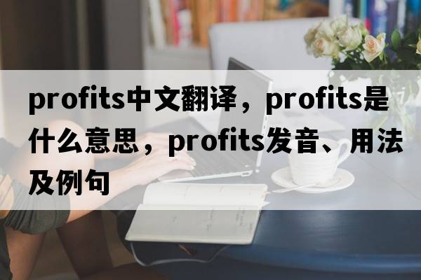 profits中文翻譯，profits是什么意思，profits發(fā)音、用法及例句