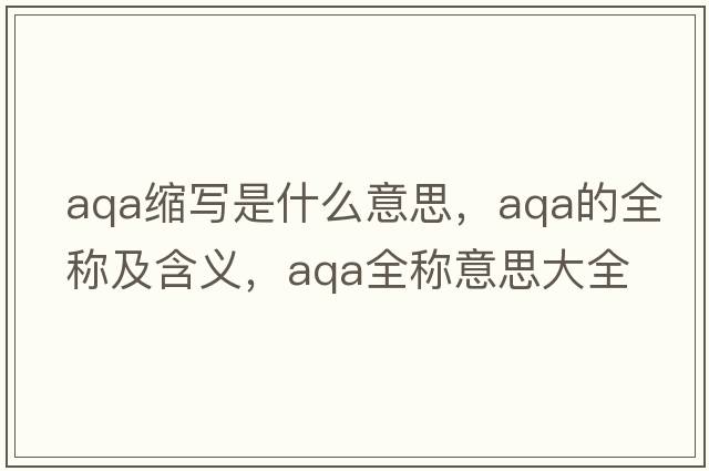 aqa縮寫(xiě)是什么意思，aqa的全稱(chēng)及含義，aqa全稱(chēng)意思大全