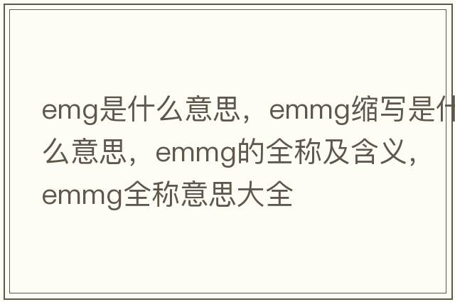 emg是什么意思，emmg縮寫(xiě)是什么意思，emmg的全稱(chēng)及含義，emmg全稱(chēng)意思大全