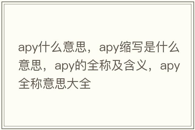 apy什么意思，apy縮寫(xiě)是什么意思，apy的全稱(chēng)及含義，apy全稱(chēng)意思大全