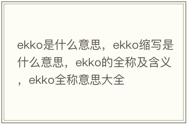 ekko是什么意思，ekko縮寫(xiě)是什么意思，ekko的全稱(chēng)及含義，ekko全稱(chēng)意思大全