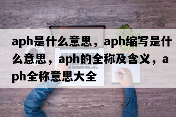 aph是什么意思，aph縮寫(xiě)是什么意思，aph的全稱(chēng)及含義，aph全稱(chēng)意思大全