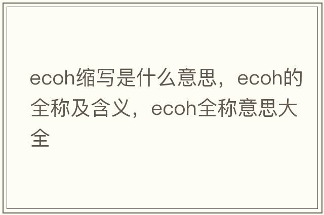 ecoh縮寫(xiě)是什么意思，ecoh的全稱(chēng)及含義，ecoh全稱(chēng)意思大全