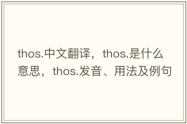 thos.中文翻譯，thos.是什么意思，thos.發(fā)音、用法及例句