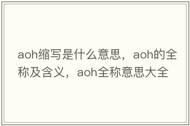 aoh縮寫(xiě)是什么意思，aoh的全稱(chēng)及含義，aoh全稱(chēng)意思大全