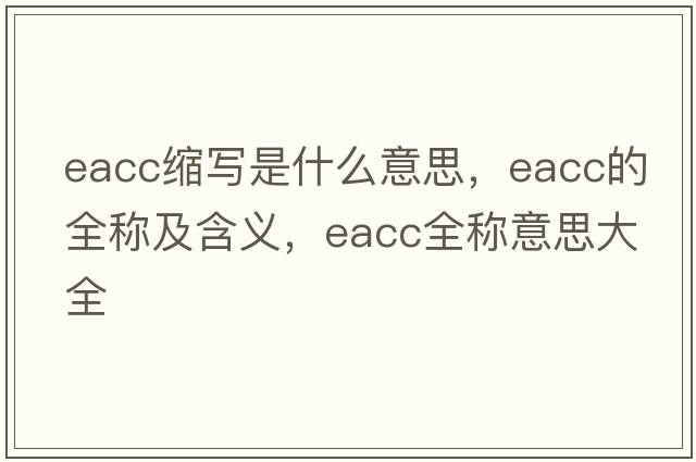 eacc縮寫(xiě)是什么意思，eacc的全稱(chēng)及含義，eacc全稱(chēng)意思大全