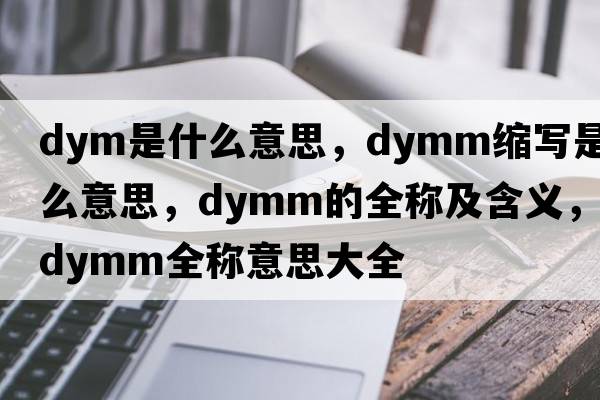 dym是什么意思，dymm縮寫(xiě)是什么意思，dymm的全稱(chēng)及含義，dymm全稱(chēng)意思大全