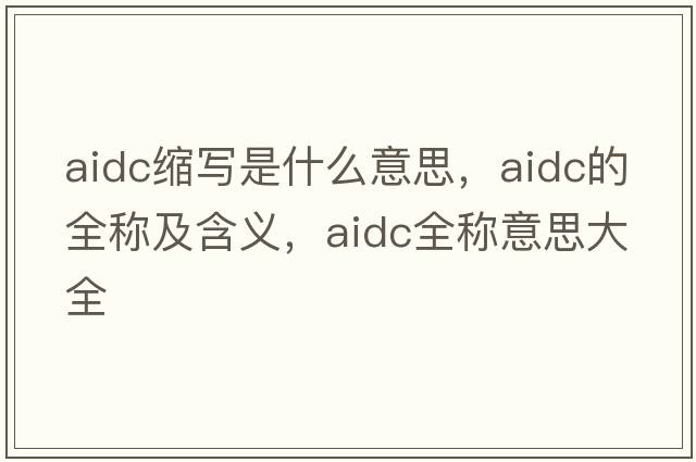 aidc縮寫(xiě)是什么意思，aidc的全稱(chēng)及含義，aidc全稱(chēng)意思大全