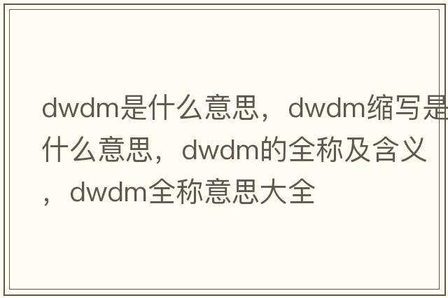 dwdm是什么意思，dwdm縮寫(xiě)是什么意思，dwdm的全稱(chēng)及含義，dwdm全稱(chēng)意思大全