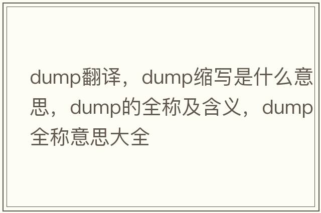 dump翻譯，dump縮寫(xiě)是什么意思，dump的全稱(chēng)及含義，dump全稱(chēng)意思大全