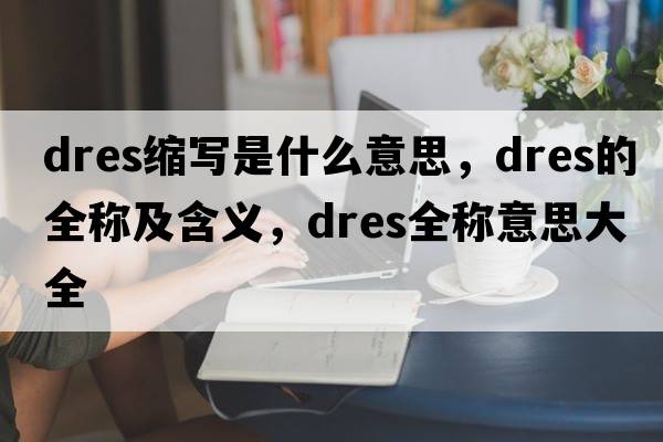 dres縮寫(xiě)是什么意思，dres的全稱(chēng)及含義，dres全稱(chēng)意思大全
