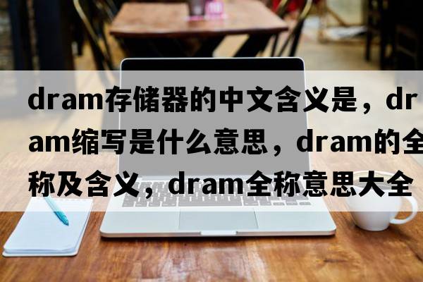 dram存儲器的中文含義是，dram縮寫(xiě)是什么意思，dram的全稱(chēng)及含義，dram全稱(chēng)意思大全