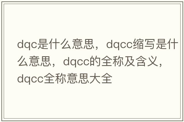 dqc是什么意思，dqcc縮寫(xiě)是什么意思，dqcc的全稱(chēng)及含義，dqcc全稱(chēng)意思大全