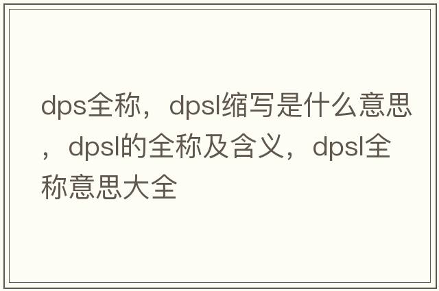 dps全稱(chēng)，dpsl縮寫(xiě)是什么意思，dpsl的全稱(chēng)及含義，dpsl全稱(chēng)意思大全