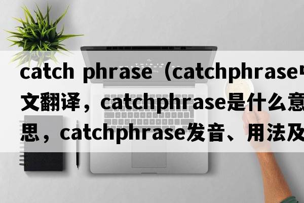 catch phrase（catchphrase中文翻譯，catchphrase是什么意思，catchphrase發(fā)音、用法及例句）