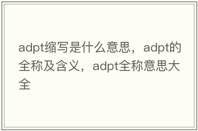 adpt縮寫(xiě)是什么意思，adpt的全稱(chēng)及含義，adpt全稱(chēng)意思大全
