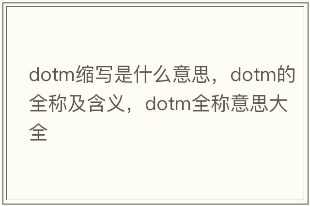 dotm縮寫(xiě)是什么意思，dotm的全稱(chēng)及含義，dotm全稱(chēng)意思大全