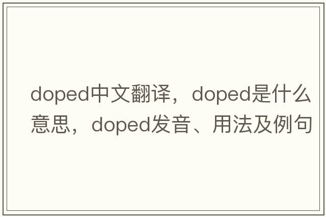 doped中文翻譯，doped是什么意思，doped發(fā)音、用法及例句