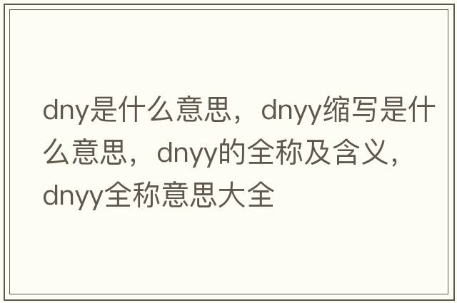 dny是什么意思，dnyy縮寫(xiě)是什么意思，dnyy的全稱(chēng)及含義，dnyy全稱(chēng)意思大全