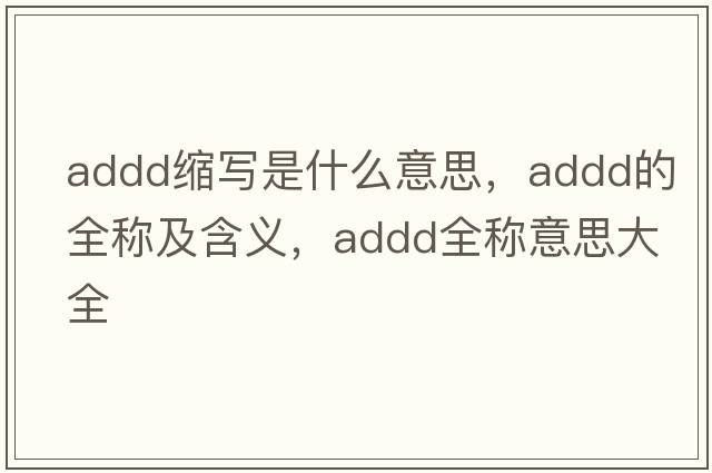 addd縮寫(xiě)是什么意思，addd的全稱(chēng)及含義，addd全稱(chēng)意思大全