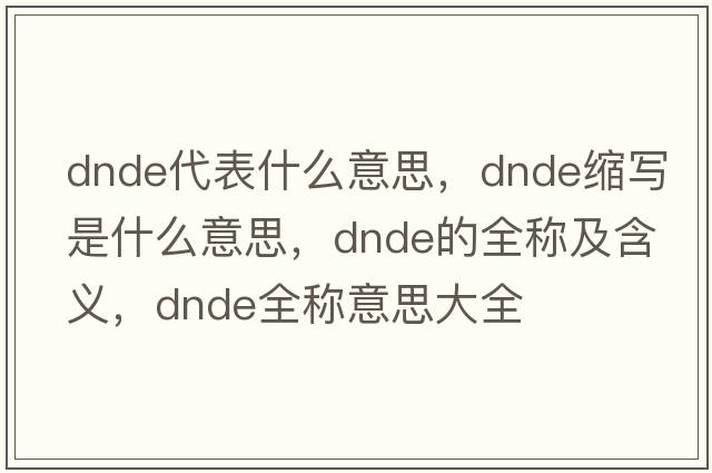 dnde代表什么意思，dnde縮寫(xiě)是什么意思，dnde的全稱(chēng)及含義，dnde全稱(chēng)意思大全
