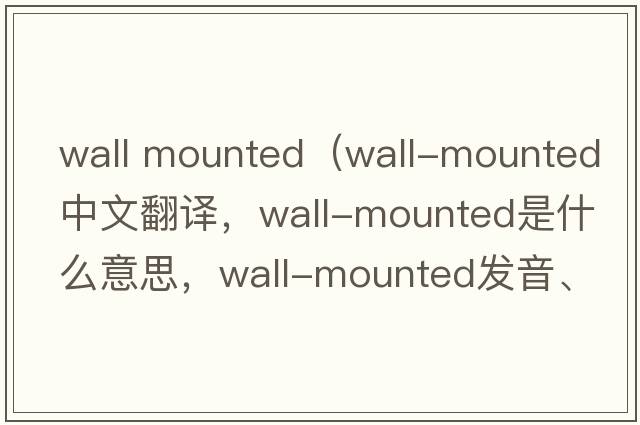 wall mounted（wall-mounted中文翻譯，wall-mounted是什么意思，wall-mounted發(fā)音、用法及例句）