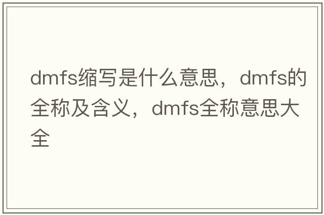 dmfs縮寫(xiě)是什么意思，dmfs的全稱(chēng)及含義，dmfs全稱(chēng)意思大全