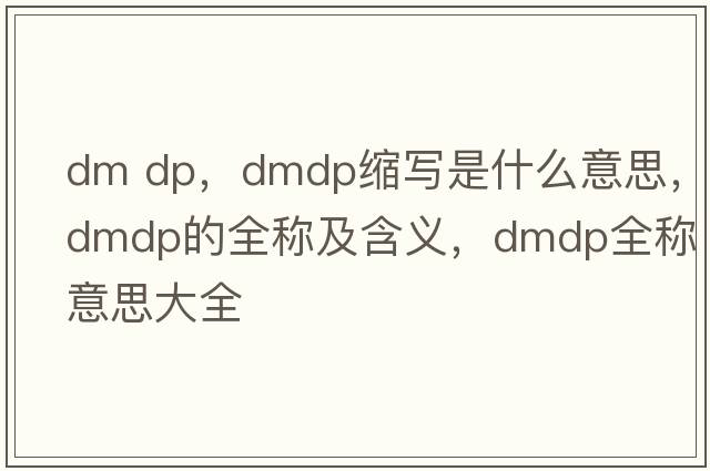 dm dp，dmdp縮寫(xiě)是什么意思，dmdp的全稱(chēng)及含義，dmdp全稱(chēng)意思大全