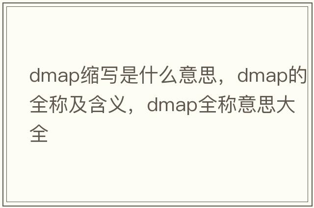 dmap縮寫(xiě)是什么意思，dmap的全稱(chēng)及含義，dmap全稱(chēng)意思大全
