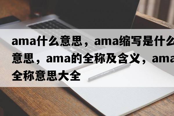 ama什么意思，ama縮寫(xiě)是什么意思，ama的全稱(chēng)及含義，ama全稱(chēng)意思大全