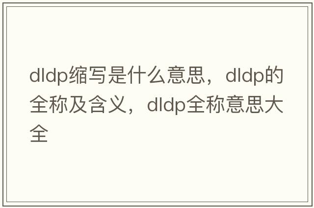 dldp縮寫(xiě)是什么意思，dldp的全稱(chēng)及含義，dldp全稱(chēng)意思大全